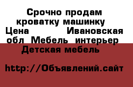 Срочно продам кроватку машинку › Цена ­ 4 500 - Ивановская обл. Мебель, интерьер » Детская мебель   